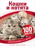 Кошки и котята. 100 фактов. Энциклопедия для детей.