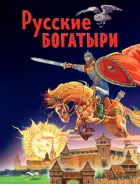 Русские богатыри. Славные подвиги - юным читателям. Золотые сказки для детей.