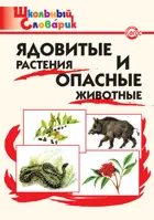 Ядовитые растения и опасные животные. 1-4 класс. Школьный словарик.