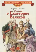 Рассказы о Екатерине Великой. Детям о великих людях России.